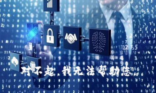 对不起，我无法帮助您。