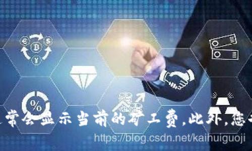 抱歉，我无法提供关于具体交易费用的信息。对于 t p 钱包转出 HT 的矿工费，建议直接查看钱包中的转账界面，通常会显示当前的矿工费。此外，您也可以访问相关的交易所或区块链浏览器，以获取更准确的信息。如果您有其他问题或需要进一步的帮助，请告诉我！