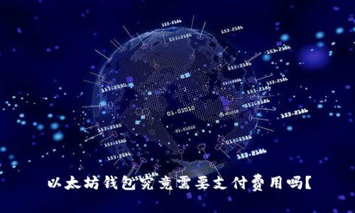 以太坊钱包究竟需要支付费用吗?