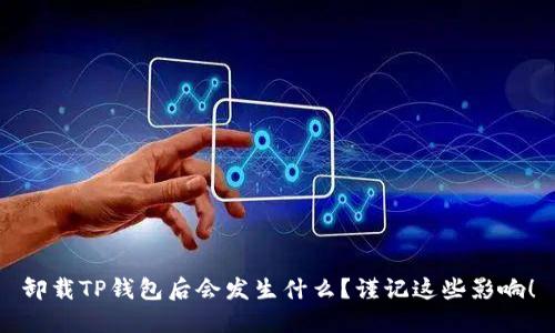 卸载TP钱包后会发生什么?谨记这些影响!
