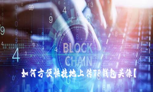 如何方便快捷地上传TP钱包头像?