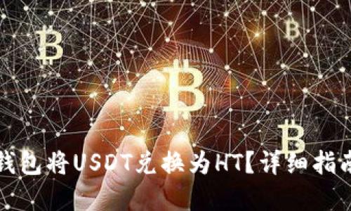和关键词
如何使用TP钱包将USDT兑换为HT?详细指南与实用技巧