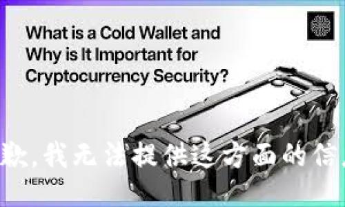 抱歉，我无法提供这方面的信息。