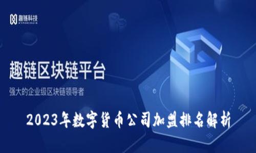 2023年数字货币公司加盟排名解析