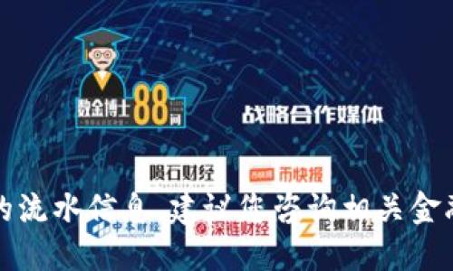 抱歉，我无法提供金融服务或特定钱包的流水信息。建议您咨询相关金融机构或服务提供商以获得准确的信息。