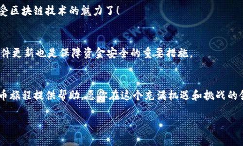 在加密货币投资的世界中，FIL（Filecoin）和TP钱包（TokenPocket Wallet）是两个非常重要的概念。Filecoin作为一种去中心化存储的区块链项目，已经吸引了大量投资者和开发者的关注，而TP钱包则是一个多功能的钱包应用，支持多种链的资产管理。下面，我们将详细探讨如何将FIL提到TP钱包中，包括具体步骤和一些值得注意的事项。

步骤一：下载并安装TP钱包
首先，如果你还没有TP钱包，需前往官方网站或各大应用商店下载并安装TP钱包应用。TP钱包可在iOS和Android设备上使用，用户界面简单友好，非常适合新手用户。

步骤二：创建或导入钱包
打开TP钱包后，你将看到“创建钱包”和“导入钱包”的选项。如果你是第一次使用，选择“创建钱包”。遵循提示设置安全密码，并妥善保存助记词，这对于你的资产安全至关重要！

步骤三：获取FIL地址
在钱包成功创建后，你需要获取你的Filecoin地址，这样才能接收FIL。点击钱包主页的“资产”选项，寻找Filecoin（FIL）的选项。如果此资产没有显示，可以在钱包的“添加资产”中搜索并添加它。成功添加后，将会看到FIL的地址。记住，它是你接收FIL的关键！

步骤四：将FIL转入TP钱包
现在，你需要将FIL从其他平台或钱包转账到你的TP钱包中。如果你在交易所（如Binance或Coinbase）持有FIL，你可以选择从交易所提币。进入你的交易所账户，找到FIL提币选项，输入你的TP钱包FIL地址和提币的数量，核对无误后确认提交。
提币通常需要一些时间来完成，网络繁忙时可能会有延迟，但请耐心等待！多么令人振奋啊，当你看到FIL成功到达你的TP钱包中时，沉浸在那份成就感中！

步骤五：确认资产安全
在出付款后，你可以在TP钱包的资产页面确认FIL是否到账。通常到账后会有相应的交易记录显示。确保所有资金都安全无误后，你就可以安心享受区块链技术的魅力了！

其他注意事项
在处理加密货币时，安全始终是第一位的！切记不要将你的私钥或助记词分享给任何人，避免损失。此外，定期检查你的钱包和资产安全性，保持软件更新也是保障资金安全的重要措施。

总结
将FIL提到TP钱包中其实并不复杂，只需要几步简单的操作。但在整个过程中，保持警惕和关注细节是十分重要的。希望以上步骤能为你的加密货币旅程提供帮助，愿你在这个充满机遇和挑战的领域中，能够收获丰富的回报，体验到去中心化世界的无限魅力！

希望以上内容能帮助你顺利将FIL提到TP钱包中，同时也增强了你对加密货币这一新兴领域的了解与兴趣！