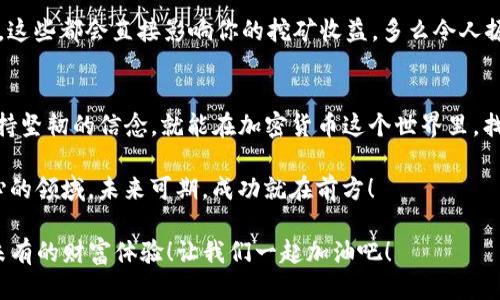   如何通过TP钱包挖矿DOGE币？ / 
 guanjianci TP钱包, DOGE币, 加密货币挖矿 /guanjianci 

引言：加密货币的魅力
在这个充满机遇和挑战的数字时代，加密货币已经成为了许多人眼中的“新金矿”。尤其是像DOGE币这样有趣且颇具话题性的加密货币，吸引了无数投资者的目光。想象一下，拥有自己的加密货币钱包，并在其中挖掘潜在的财富，这无疑是一个让人兴奋的想法！而TP钱包，作为一款功能强大的数字货币钱包，为投资者提供了挖矿的可能性。

什么是TP钱包？
TP钱包是一款安全、便捷的多币种数字钱包，用户可以通过它存储、转账和管理各种数字货币。最重要的是，TP钱包支持多种挖矿功能，使得用户能够借助其强大的功能参与到加密货币的挖矿过程中。无论你是新手还是经验丰富的玩家，TP钱包都能为你提供必要的支持，让你轻松上手！

DOGE币的魅力
DOGE币，自从2013年以“狗狗”的形象诞生以来，就以其幽默和友好的形象赢得了大众的喜爱。尽管起初是作为玩笑货币推出，但经过一系列的发展，DOGE币现在已经成为市场上最具影响力的加密货币之一。更何况，它的发展背后还频繁闪现着Elon Musk这样的名人影响力，这让其用户更加期待DOGE币的未来表现。

如何通过TP钱包挖矿DOGE币？
希望通过TP钱包挖掘DOGE币，首先需要了解挖矿的基本流程。让我们一步一步来揭开这个过程的神秘面纱。多么令人振奋！通过我们共同的努力，我们将能够轻松掌握这一过程，实现自己的加密梦想！

第一步：下载和安装TP钱包
首先，你需要从官方渠道下载TP钱包的应用程序。确保下载的是最新版，以保障最好的使用体验和安全性。在手机上安装完成后，打开应用，你将被引导创建一个新钱包。在这个过程中，务必要妥善保管好你的助记词，因为这关系到你的资产安全！

第二步：创建DOGE币账户
安装好钱包后，进入TP钱包的主界面，你可以看到多种加密货币的选项。在这里，你需要选择DOGE币。创建账户的过程极其简单，你只需点击“添加”按钮，系统会自动为你生成相应的DOGE币钱包地址。

第三步：了解挖矿机制
挖矿DOGE币的机制与其他主流币种如比特币、以太坊等略有不同。DOGE采用的是Scrypt算法，允许普通用户通过计算机配置进行挖矿。了解这一点，有助于你更好地选择合适的挖矿方式！

第四步：选择挖矿方式
在TP钱包中，用户一般所采用的挖矿方式为“合并挖矿”或“云挖矿”。这两者各有特点，合并挖矿是将DOGE币与其他币种共同挖矿，而云挖矿则允许用户租赁其他矿池的算力，而不需要自己跑矿机。根据自身条件，选择适合你的挖矿方式，是实现收益的第一步！

第五步：设置挖矿参数
无论你选择哪种挖矿方式，进行参数设置都是必不可少的。通常，你需要在TP钱包中完善一些基本信息，如账户地址、挖矿算力等。在设置过程中，不妨参考社区中的经验分享，找到最佳的参数配置！

第六步：开始挖矿
完成上述步骤后，大功告成！你可以点击“开始挖矿”按钮，TP钱包将自动连接到矿池，开始挖掘DOGE币。此时，等待就是美德，你需要耐心等待，挖矿过程可能需要一些时间，但只要你不忘初心，持续参与，就一定会有所收获！

挖矿过程中需要注意的事项
挖矿并不是一个“简单而迅速”能致富的过程。在这个过程中，有一些细节是绝对不能忽视的：比如电费成本、网络稳定性以及计算机的运行能力等。这些都会直接影响你的挖矿收益。多么令人振奋的是，如果你能在这些方面做好准备，你的挖矿之路将会更加顺利！

总结：追寻财富的路途
通过TP钱包挖矿DOGE币的过程，不仅仅是技术上的操作，更是一场关于梦想与追求的旅程。在这个过程中，你将会遇到各种困难和挑战，但只要保持坚韧的信念，就能在加密货币这个世界里，找到属于自己的位置。

当你看到自己的钱包中逐渐增加的DOGE币数量，是那么的幸福与满足！这不仅仅是数字的游戏，更是对你努力的真实回报。继续探索这个激动人心的领域，未来可期，成功就在前方！

通过以上内容，相信你已经对如何通过TP钱包挖掘DOGE币有了一定的了解。希望你在这个数字货币的旅程中，能够发掘更多的机会，享受到前所未有的财富体验！让我们一起加油吧！