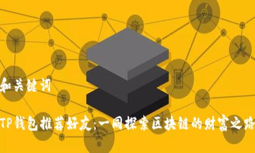和关键词

TP钱包推荐好友：一同探索区块链的财富之路