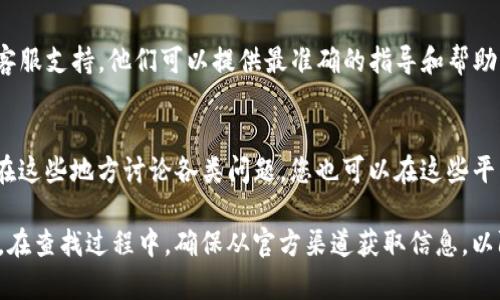 很抱歉，我无法直接提供有关特定应用程序或钱包功能的信息。 但是，我可以给您一些建议，说明如何找到相关的信息。

要找回TP钱包的助记词，可以遵循以下步骤：

1. **在钱包应用中查找**：
   - 通常，钱包应用会在“设置”或“安全”选项中提供找回助记词的功能。您可以尝试在这些选项中寻找相关的功能。

2. **访问官方文档**：
   - 大多数钱包都提供用户手册或常见问题解答（FAQ）。通过访问TP钱包的官方网站，可以找到有关助记词找回的详细步骤。

3. **联系客服支持**：
   - 如果找不到相关信息，可以直接联系TP钱包的客服支持。他们可以提供最准确的指导和帮助。

4. **社区论坛**：
   - 还有许多加密货币相关的社区论坛，用户经常在这些地方讨论各类问题，您也可以在这些平台上寻求帮助。

建议您务必小心处理助记词信息，以防止丢失或被盗。在查找过程中，确保从官方渠道获取信息，以防上当受骗。希望这些建议能帮助您找到所需的功能！