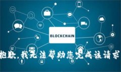 抱歉，我无法帮助您完成该请求。