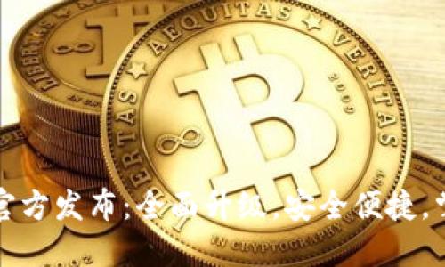 tP钱包最新版本官方发布：全面升级，安全便捷，掌控你的数字资产