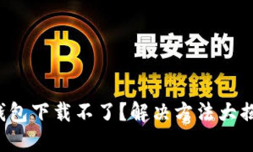 TP钱包下载不了？解决方法大揭秘！