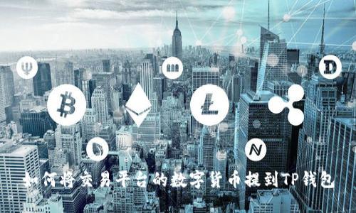 如何将交易平台的数字货币提到TP钱包