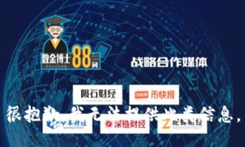 很抱歉，我无法提供此类信息。
