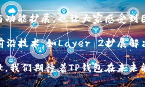 TP钱包的发布时间和背景

TP钱包，全称为“Trust Pro Wallet”，是一款支持多种区块链资产管理的钱包应用。TP钱包最早是在2019年上线的。它的推出标志着加密数字货币钱包发展领域迈上了一个新台阶。这款钱包不仅为用户提供了安全、便捷的数字资产管理工具，还支持多种主流公链和丰富的DeFi功能。

TP钱包的特点

TP钱包具备多项独特功能，使其在众多数字钱包中脱颖而出：

strong1. 多链支持/strong
TP钱包支持以太坊、波场、EOS等多个区块链资产的存储和管理，让用户可以轻松玩转各种数字货币。这样的多链支持，使得用户不再需要下载多个钱包应用，极大地方便了跨链操作。

strong2. 安全性/strong
TP钱包采用了多重安全机制，确保用户的资产安全。私钥由用户自己掌控，避免了集中管理带来的安全隐患。同时，TP钱包还提供了备份与临时冷钱包功能，用户可以根据自己的需求选择安全方式。

strong3. 用户友好的界面/strong
TP钱包的用户界面设计简约而功能齐全，即便是新手用户也能很快上手。钱包内所有功能一目了然，无需繁琐的操作步骤，使用户在管理资产时的体验更加流畅。

TP钱包的生态与发展

TP钱包自上线以来，逐渐布局了丰富的生态系统，努力与区块链项目方建立合作关系，推动更多优质项目的落地。

strong1. DApp的支持/strong
TP钱包不仅仅是一个钱包，它还是一个去中心化应用（DApp）的聚合平台。用户可以在钱包内直接访问各种DApp，不论是DeFi项目、NFT市场还是其他区块链应用，一应俱全！

strong2. 社区建设/strong
TP钱包注重用户社区的建立与维护，定期举行线上线下活动，并通过社交平台与用户保持紧密联系。这种与用户的互动，不仅提高了用户黏性，还推动了产品迭代与生态的共建。多么令人振奋！

strong3. 教育与推广/strong
为了帮助区块链与数字货币，以更好地使用TP钱包，团队还推出了丰富的教育资源。这些教育内容包括线上课程、指南以及关于区块链的最新资讯，让用户在轻松了解技术的同时，提升自身的金融知识。

用户评价与未来展望

用户对TP钱包普遍给予了积极的评价，许多人认为其在安全性和用户体验上的表现都相当出色。此外，TP钱包较为频繁的更新与功能扩展，也让大家感受到团队对于产品的持续关注与。

展望未来，TP钱包有望继续深化与更多区块链项目的合作，增强其在DeFi和NFT市场中的竞争力。同时，团队也在探索引入更多前沿技术，如Layer 2扩展解决方案，为用户提供更加快速高效的交易体验！

总结来说，TP钱包的发布不仅为用户提供了一个安全、便捷的资产管理工具，更为推动区块链技术的应用与发展做出了积极贡献。我们期待着TP钱包在未来能带给我们更多的惊喜与便利！