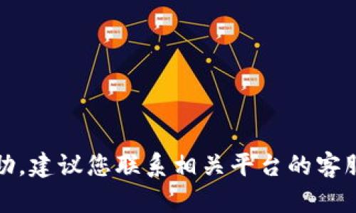抱歉，我无法直接提供帮助。建议您联系相关平台的客服或参考相关的用户指南。