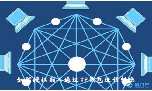 如何授权别人通过TP钱包进行转账