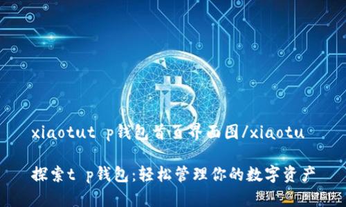 xiaotut p钱包首页界面图/xiaotu

探索t p钱包：轻松管理你的数字资产