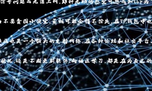 /：TP钱包交易金额不动的原因解析

TP钱包, 钱包交易, 数字资产/guanjianci

引言
在当下数字资产交易日趋频繁的时代，TP钱包作为一种便捷的资产管理工具，受到了越来越多用户的青睐。然而，许多用户在使用TP钱包时，常常会遇到交易金额不动的困扰。这让人感到无奈，也引发了诸多疑问。那么，是什么原因导致TP钱包的交易金额无法及时更新呢？

网络拥堵：交易的“瓶颈”
首先，一个重要的因素是网络拥堵。想象一下，一个热门的音乐节上，大家都迫不及待地想要进入会场，这个时候就容易出现排队的现象。同样，在数字货币交易中，网络拥堵就像是交易的“瓶颈”。当交易量激增时，区块链的确认速度会受到影响，导致钱包中的金额更新延迟。br具体到TP钱包，它依赖于底层的区块链网络。如果该网络正处于高峰期，无论您的交易多么顺畅，等待确认的时间都会变得异常漫长！这难免让人感到失望，有时甚至会产生“我的钱去哪了”的疑虑。

交易费用：加速与否的决定性因素
其次，交易费用也是一个重要的考量因素。如果您在TP钱包中选择的交易费用过低，那么您的交易可能会优先级较低，导致处理时间延长。就像在竞拍中出价一样，高出价者往往能够更快获得心仪的商品。在数字货币交易中，提供更高的手续费往往意味着您的交易会被更快速地处理！br因此，对于急于完成交易的用户来说，适当提高交易费用，虽然可能让您多支出一些费用，却也能换来更快的确认速度！

钱包问题：软件与硬件的双重考验
除了网络和费用因素，TP钱包本身的问题也可能导致金额不动。如果TP钱包软件存在bug，或者您的手机网络不畅，这都可能导致您无法实时看到交易状态。试想一下，当您在海滩上享受阳光，这时手机却因为信号问题而无法上网，那种无助的感觉可想而知！br为了避免这种情况，在使用TP钱包前，您可以确保软件版本是最新的，同时定期清理缓存，保证手机的网络连接畅通无阻。

安全性保障：冷静应对虚假信息
另外，安全性也是我们在使用TP钱包时需时刻警惕的。很多时候，您会看到某些虚假信息，诱导您加快交易速度、低价购买资产等。在这种情况下，您需要冷静应对，仔细甄别信息的真实性！br生活中，我们都明白不要贪图小便宜，否则可能会得不偿失。在TP钱包中也同样适用。不轻信、不急于行动，安全才是最根本的保护！

寻找信息渠道：官方与社区的力量
当您遇到问题时，寻找可靠的信息源也是至关重要的。TP钱包的官方网站及其社交媒体平台，都能为您提供有效的支持与答案。无论是查阅FAQ，还是当面咨询客服，官方渠道总能让您安心不少。br与此同时，社区也是一个强大的支持网络。在各种论坛和社交平台上，您可以找到志同道合的用户分享约定经验，这种信息的互助与共享，往往会让您在使用TP钱包的过程中如鱼得水！

总结：妥善应对交易金额不动的挑战
总的来说，TP钱包交易金额不动的问题并非无解，了解背后的原因，并采取相应的措施，您就能够轻松应对。这就像解决生活中遇到的困难一样，冷静、理智是解决问题的关键！br无论是提升交易费用、关注网络状况，还是不断更新软件、向社区学习，都是在为自己的数字资产保驾护航。多么令人振奋，我们可以通过这些细节找到解决的办法，让每一笔交易的金额如期而至！

附言：珍惜我们的数字财富
在数字时代，钱包不仅仅是存放实体货币的工具，它更象征着我们的智慧与财富！每一次交易都是我们与世界沟通的桥梁，珍惜它，爱护它，创造更美好的未来！