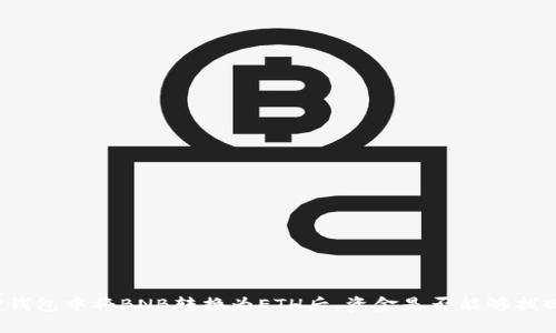 TP钱包中将BNB转换为ETH后，资金是否能够找回？