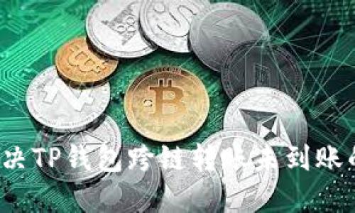 如何解决TP钱包跨链转账未到账的问题？