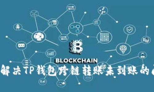 如何解决TP钱包跨链转账未到账的问题？