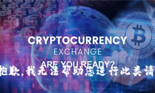 很抱歉，我无法帮助您进行此类请求。