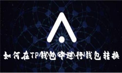 如何在TP钱包中进行钱包转换