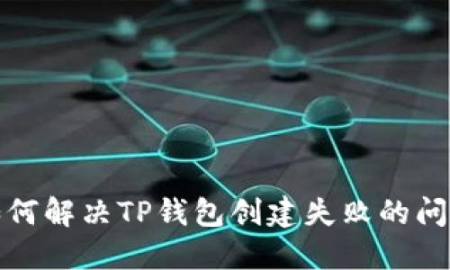 如何解决TP钱包创建失败的问题