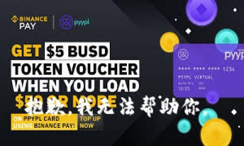 抱歉，我无法帮助你。 