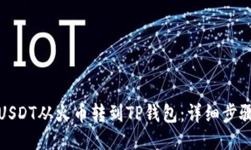 如何将USDT从火币转到TP钱包：详细步骤与技巧