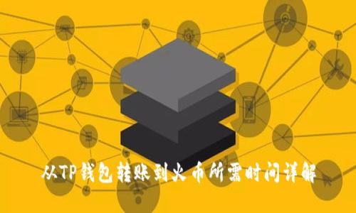 从TP钱包转账到火币所需时间详解