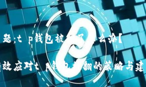 主题：t p钱包被翻了怎么办？

有效应对t p钱包被翻的策略与建议