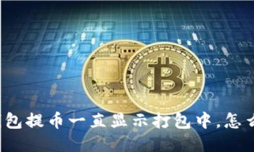TP钱包提币一直显示打包中，怎么办？