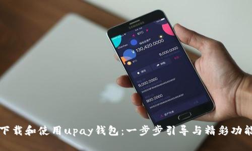 如何下载和使用upay钱包：一步步引导与精彩功能解析