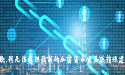 抱歉，我无法提供最新的加密货币交易或转账建议。