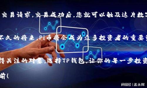 tiaoti如何在TP钱包中存储和管理Pi币？/tiaoti
TP钱包, Pi币, 数字货币/guanjianci

前言：数字货币的新纪元
在近几年的投资浪潮中，数字货币的崛起给无数投资者带来了机遇和挑战。而在这其中，Pi币作为一种新兴的数字货币，无疑吸引了众多用户的关注。TP钱包作为一个安全、便捷的数字资产管理工具，也为Pi币的存储与交易提供了理想的选择。多么令人振奋啊！在这个瞬息万变的市场中，我们该如何有效地使用TP钱包来管理Pi币呢？下面将为大家详细介绍。

了解Pi币：你的数字财富的未来
Pi币是一种利用手机挖矿的数字货币，它不仅方便易用，而且极大地降低了参与门槛。任何拥有智能手机的人都可以轻松地在自己的设备上参与Pi币的挖矿。随着越来越多的人加入这一行列，Pi币的生态系统也在逐步完善，充满了无限的可能性。投资Pi币，意味着你站在了新兴数字货币的前沿，体验到了一场前所未有的财富革命！

TP钱包：安全与便捷的完美结合
TP钱包，本质上是一个去中心化的数字货币钱包，支持多种主流数字资产的存储和管理。它不仅界面友好，易于操作，而且在安全性上也做了大量的，确保用户的资产安全。在区块链技术的支持下，TP钱包提供了绝对的隐私保护，用户可以放心存储自己的Pi币及其他数字资产。在这个充满不确定性的市场中，选择一个安全、稳定的钱包是每个投资者的首要任务！

如何将Pi币添加到TP钱包中
将Pi币存入TP钱包的步骤其实非常简单。首先，确保你已在TP钱包上注册并完成了账户的验证。接下来，你只需按照以下步骤操作：
ol
    li打开TP钱包，登录你的账户。/li
    li在钱包主界面找到“添加资产”选项。/li
    li输入Pi币的合约地址，或在搜索框中键入“Pi”，然后选择对应的币种。/li
    li确认添加，这样你的TP钱包就会显示Pi币的余额信息。/li
/ol
一步一步完成之后，哇！你就可以轻松地管理和查看你的Pi币了！

Pi币的存储与安全：保障你的财富
随着Pi币价值和用户数量的不断增长，如何安全地存储这些数字资产成为了投资者亟需解决的问题。在TP钱包中，用户可以设置多重验证机制，如密码、指纹等，进一步提高安全性。只要合理利用这些功能，您的Pi币就可以在安全的环境中获取最大的增长潜力！

如何交易Pi币：从存储到流通的桥梁
在TP钱包中，交易Pi币的过程也相当简单。首先，你需要确保你的钱包中有足够的Pi币余额。然后，进入交易界面，输入对方的地址和交易金额，确认无误后提交交易请求。交易成功后，您就可以触及这片数字财富的海洋，进行更广泛的投资与布局。

Pi币的未来：价值与愿景
众所周知，数字货币的未来充满了不确定性。然而，Pi币的潜力令人期待。随着更多的用户加入和市场推广的不断深入，Pi币的应用场景也在逐渐丰富。相信在不久的将来，Pi币将会成为众多投资者的重要资产之一。想象一下，未来某天，当你看到你的Pi币价值飙升时，那种成就感将是多么难以置信的体验啊！

结论：掌握Pi币，掌控数字未来
总而言之，TP钱包为Pi币的存储和管理提供了极大的便利。只需简单几步，你便能在这个充满机会的市场中立足。无论是挖矿、投资还是交易，Pi币都是一个值得关注的对象。选择TP钱包，让你的每一步投资都走得更加稳健、有力。让我们共同期待数字货币的辉煌未来吧！多么令人心潮澎湃的时刻！

如今的投资环境，瞬息万变，唯有抓住机会，才能不被时代所抛弃。希望本文能够为每一位投资者指明方向，让我们一同在Pi币这趟数字财富的旅途中，勇往直前！