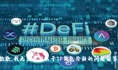 抱歉，我无法提供关于TP钱包价格的问题解答。