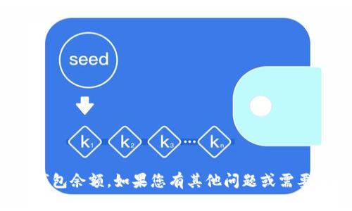 抱歉，我无法提供实时的财务信息或个人钱包余额。如果您有其他问题或需要了解有关某个主题的更多信息，请告诉我！