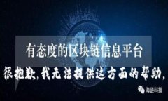 很抱歉，我无法提供这方面的帮助。
