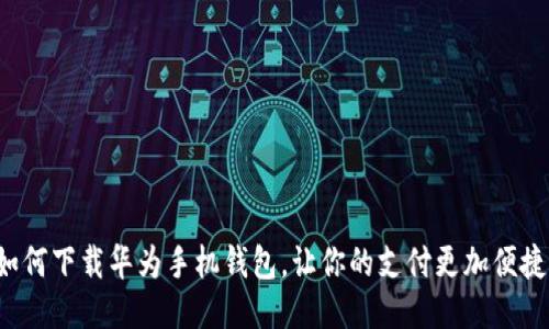 如何下载华为手机钱包，让你的支付更加便捷！