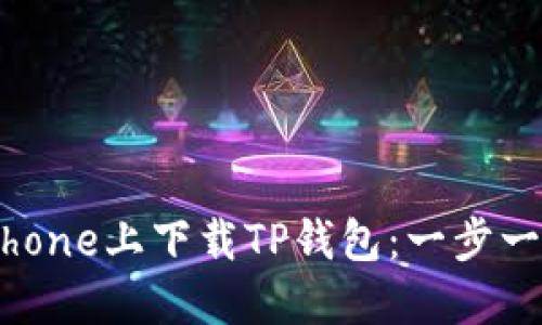 如何在iPhone上下载TP钱包：一步一步的指南