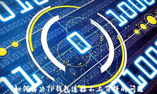 
如何解决TP钱包连接不上薄饼的问题